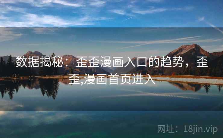 数据揭秘：歪歪漫画入口的趋势，歪歪,漫画首页进入