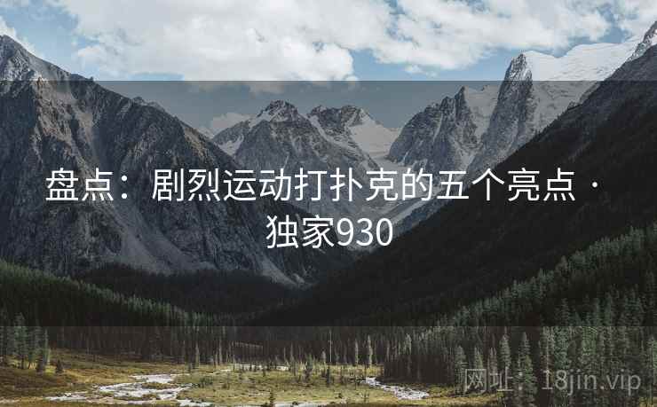 盘点：剧烈运动打扑克的五个亮点 · 独家930
