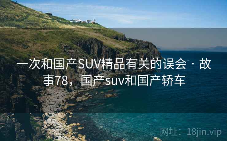 一次和国产SUV精品有关的误会 · 故事78，国产suv和国产轿车