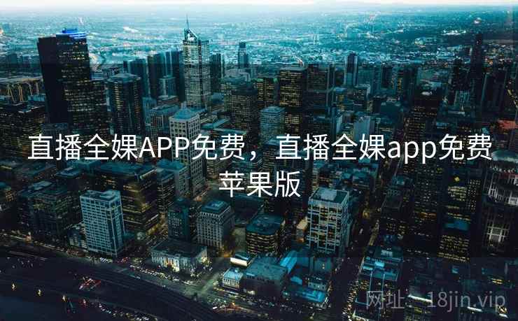 直播全婐APP免费，直播全婐app免费苹果版