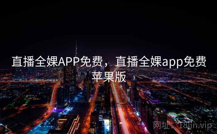 直播全婐APP免费，直播全婐app免费苹果版