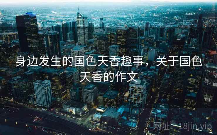 身边发生的国色天香趣事，关于国色天香的作文