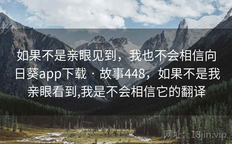 如果不是亲眼见到，我也不会相信向日葵app下载 · 故事448，如果不是我亲眼看到,我是不会相信它的翻译