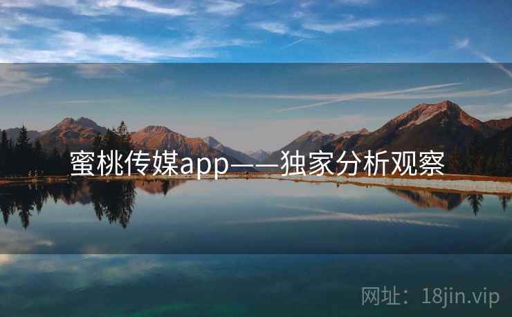 蜜桃传媒app——独家分析观察
