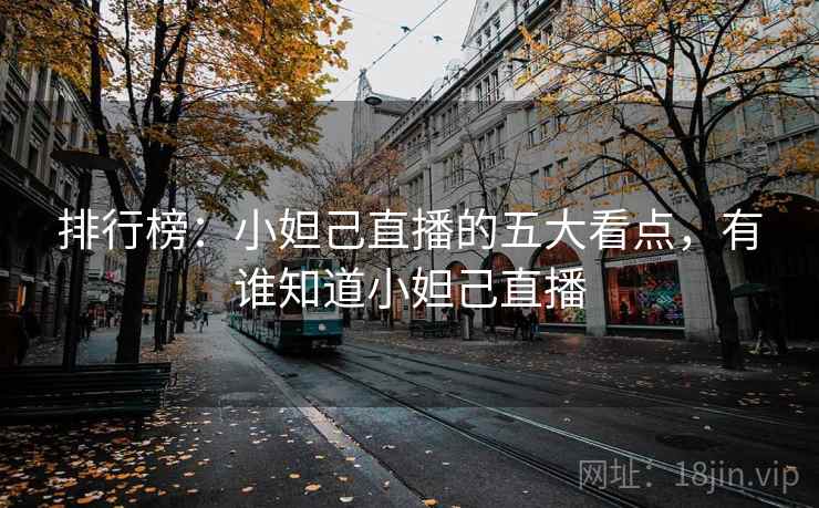 排行榜：小妲己直播的五大看点，有谁知道小妲己直播