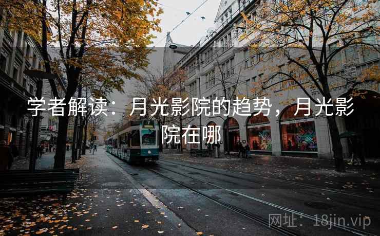 学者解读:月光影院的趋势,月光影院在哪 学者解读:月光影院的趋势,月光影院在哪