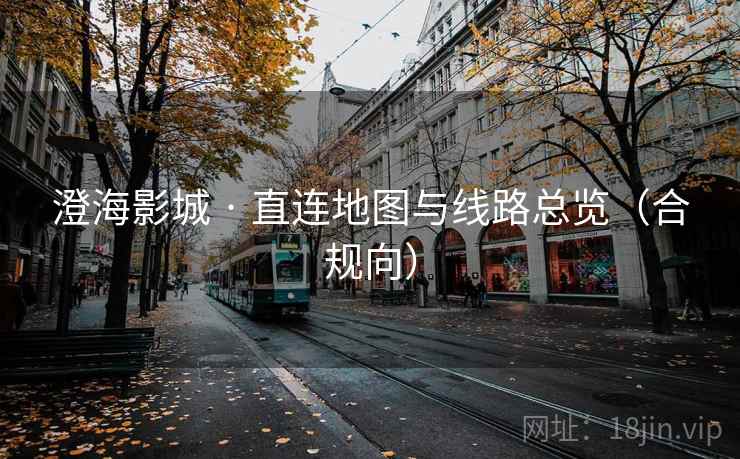 澄海影城 · 直连地图与线路总览（合规向）