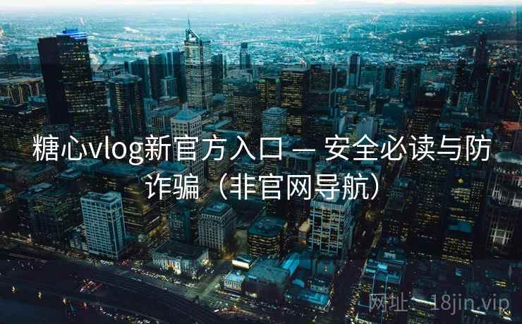 糖心vlog新官方入口 — 安全必读与防诈骗（非官网导航）