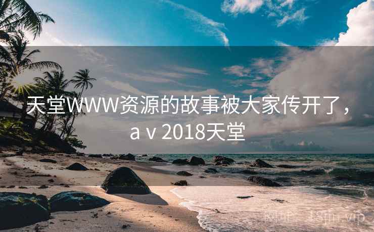 天堂WWW资源的故事被大家传开了，aⅴ2018天堂