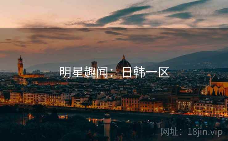 明星趣闻：日韩一区