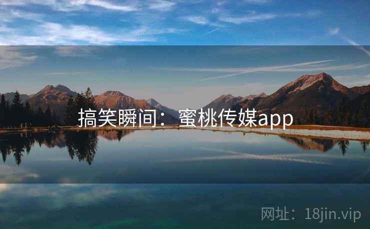 搞笑瞬间：蜜桃传媒app